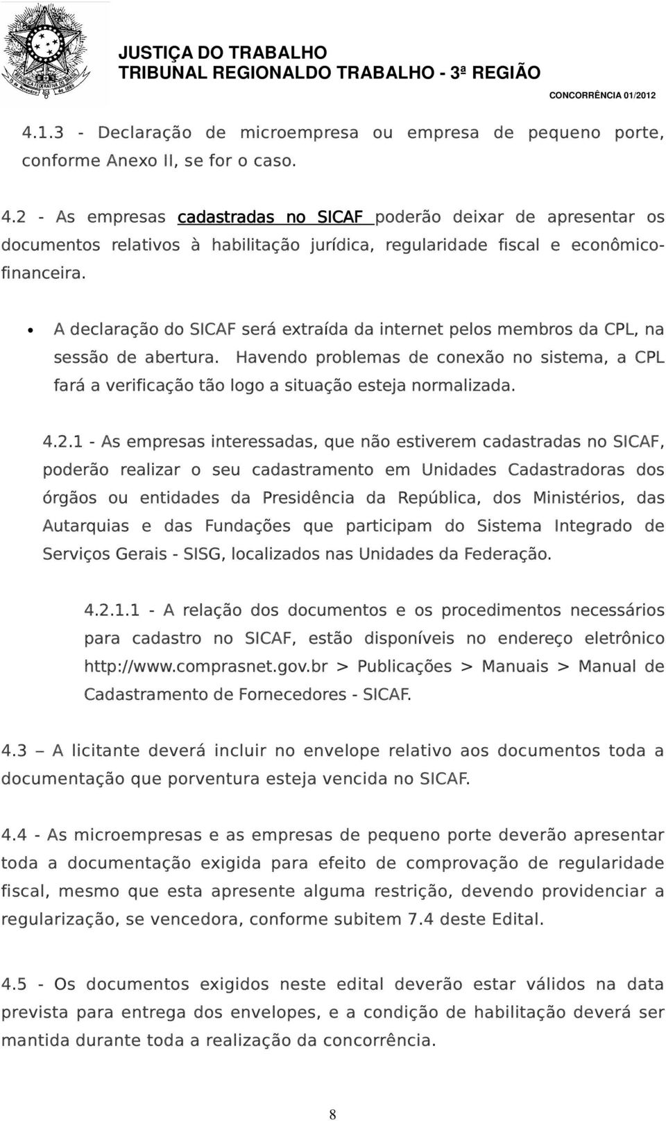 A declaração do SICAF será extraída da internet pelos membros da CPL, na sessão de abertura. Havendo problemas de conexão no sistema, a CPL fará a verificação tão logo a situação esteja normalizada.