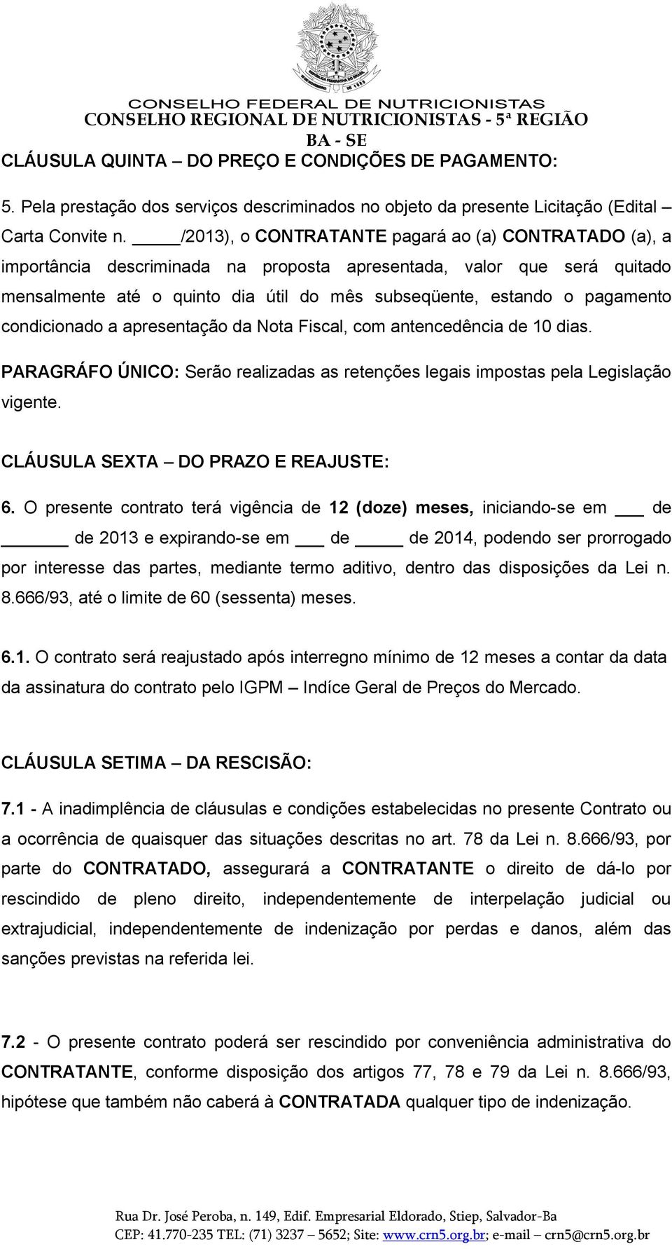 pagamento condicionado a apresentação da Nota Fiscal, com antencedência de 10 dias. PARAGRÁFO ÚNICO: Serão realizadas as retenções legais impostas pela Legislação vigente.