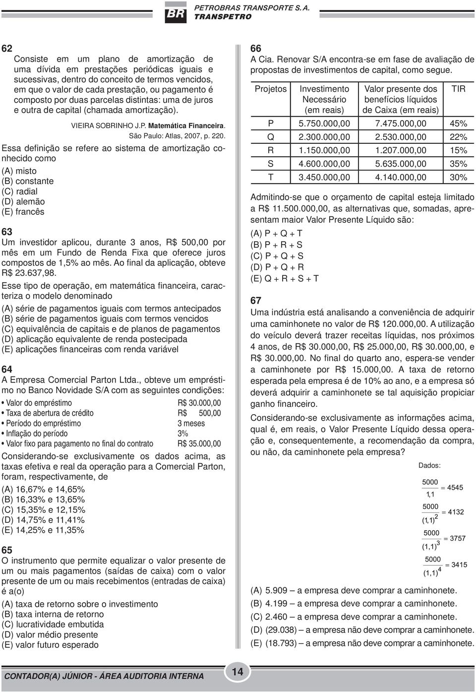 Essa definição se refere ao sistema de amortização conhecido como (A) misto (B) constante (C) radial (D) alemão (E) francês 63 Um investidor aplicou, durante 3 anos, R$ 500,00 por mês em um Fundo de