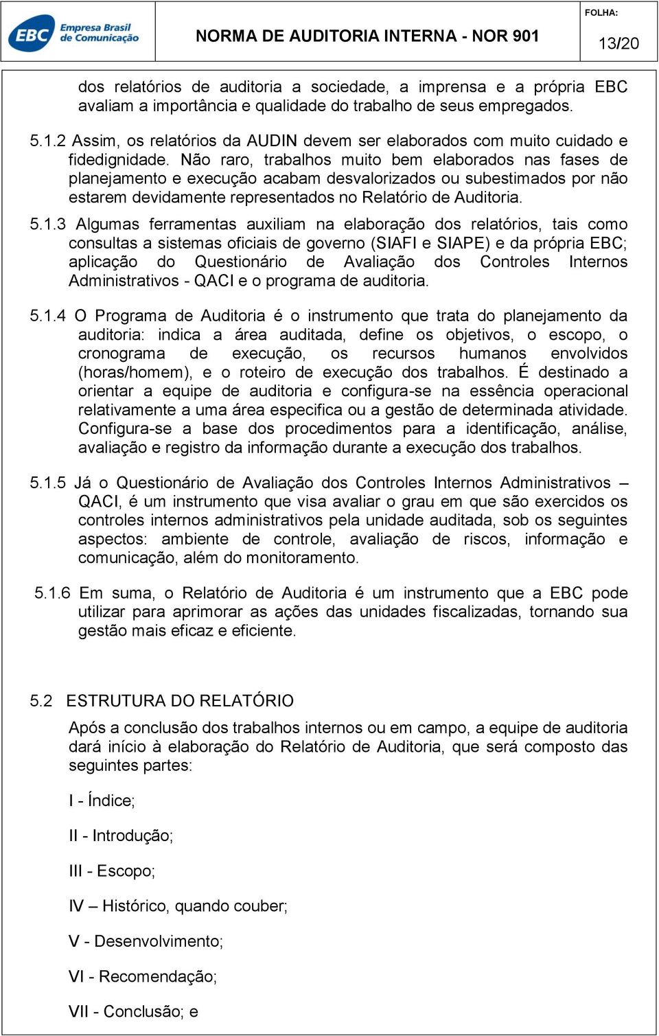 3 Algumas ferramentas auxiliam na elaboração dos relatórios, tais como consultas a sistemas oficiais de governo (SIAFI e SIAPE) e da própria EBC; aplicação do Questionário de Avaliação dos Controles