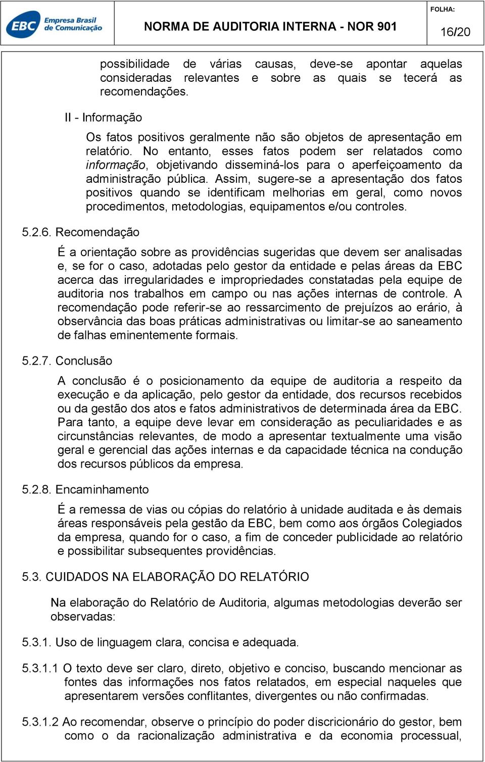 Assim, sugere-se a apresentação dos fatos positivos quando se identificam melhorias em geral, como novos procedimentos, metodologias, equipamentos e/ou controles.