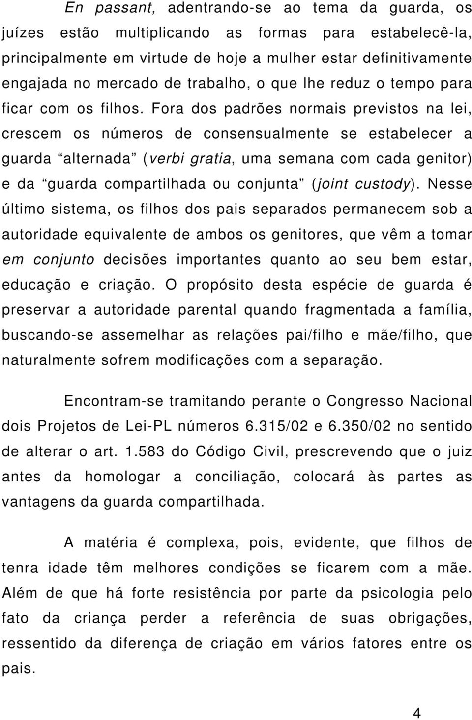 Fora dos padrões normais previstos na lei, crescem os números de consensualmente se estabelecer a guarda alternada (verbi gratia, uma semana com cada genitor) e da guarda compartilhada ou conjunta