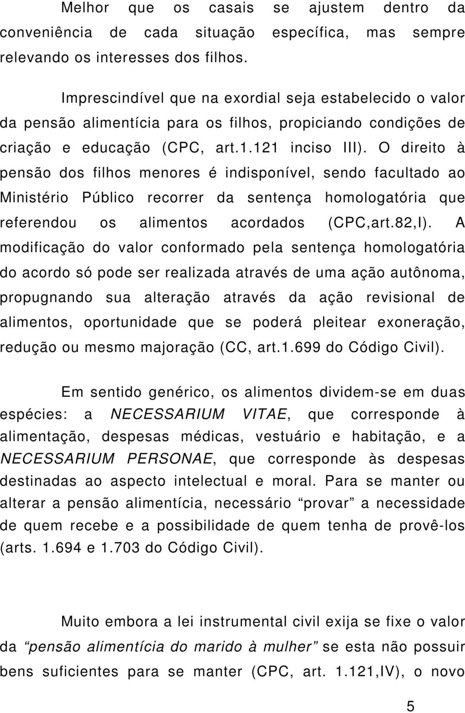 O direito à pensão dos filhos menores é indisponível, sendo facultado ao Ministério Público recorrer da sentença homologatória que referendou os alimentos acordados (CPC,art.82,I).