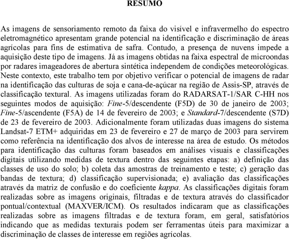 Já as imagens obtidas na faixa espectral de microondas por radares imageadores de abertura sintética independem de condições meteorológicas.