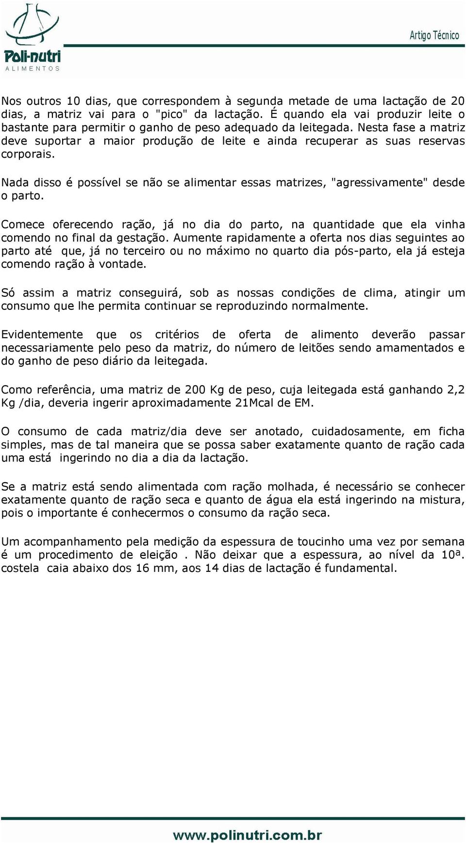 Nesta fase a matriz deve suportar a maior produção de leite e ainda recuperar as suas reservas corporais. Nada disso é possível se não se alimentar essas matrizes, "agressivamente" desde o parto.