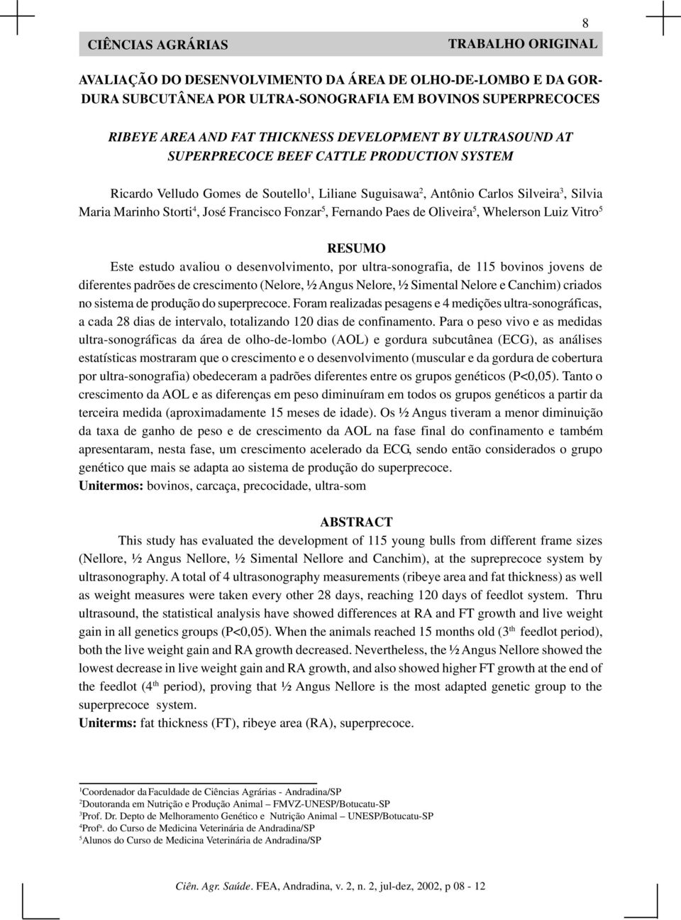 Francisco Fonzar 5, Fernando Paes de Oliveira 5, Whelerson Luiz Vitro 5 RESUMO Este estudo avaliou o desenvolvimento, por ultra-sonografia, de 115 bovinos jovens de diferentes padrões de crescimento