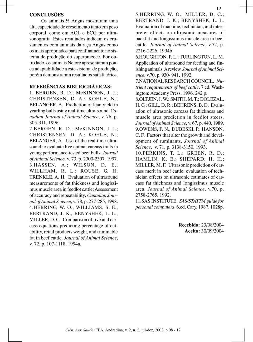 Por outro lado, os animais Nelore apresentaram pouca adaptabilidade a este sistema de produção, porém demonstraram resultados satisfatórios. REFERÊNCIAS BIBLIOGRÁFICAS: 1. BERGEN, R. D.; McKINNON, J.