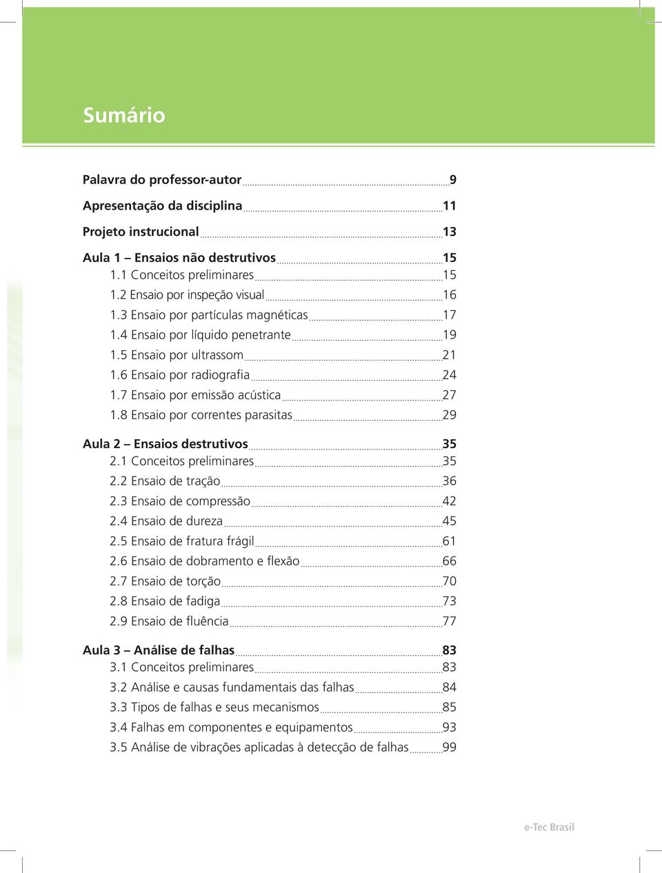 8 Ensaio por correntes parasitas 29 Aula 2 Ensaios destrutivos 35 2.1 Conceitos preliminares 35 2.2 Ensaio de tração 36 2.3 Ensaio de compressão 42 2.4 Ensaio de dureza 45 2.