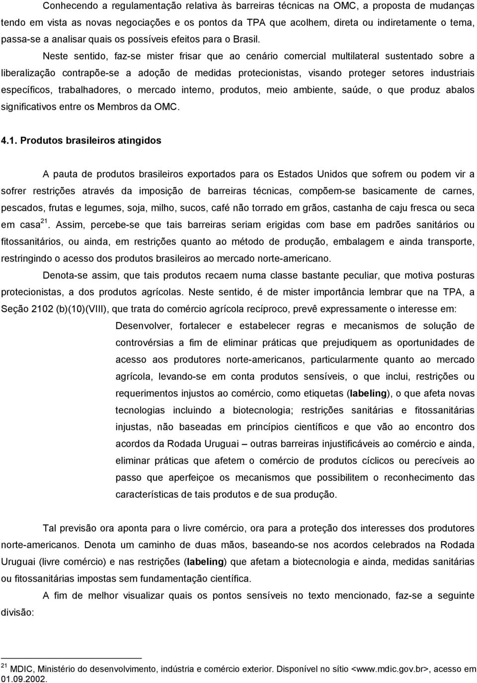 Neste sentido, faz-se mister frisar que ao cenário comercial multilateral sustentado sobre a liberalização contrapõe-se a adoção de medidas protecionistas, visando proteger setores industriais