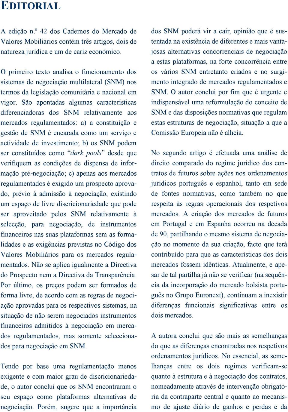 São apontadas algumas características diferenciadoras dos SNM relativamente aos mercados regulamentados: a) a constituição e gestão de SNM é encarada como um serviço e actividade de investimento; b)