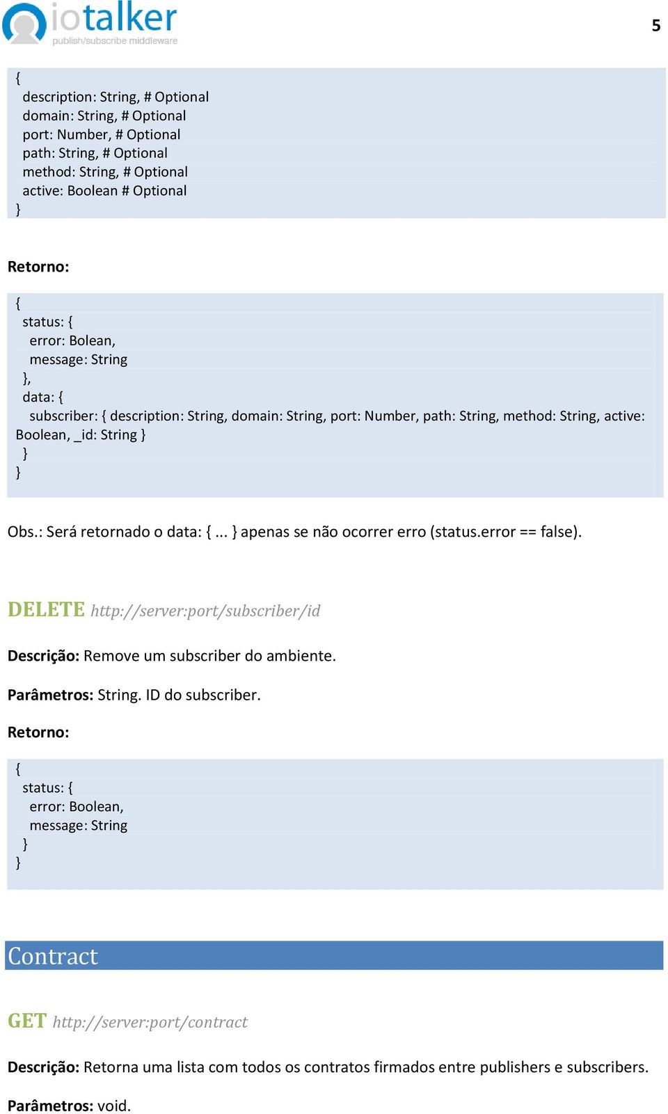 .. apenas se não ocorrer erro (status.error == false). DELETE http://server:port/subscriber/id Descrição: Remove um subscriber do ambiente. Parâmetros: String.