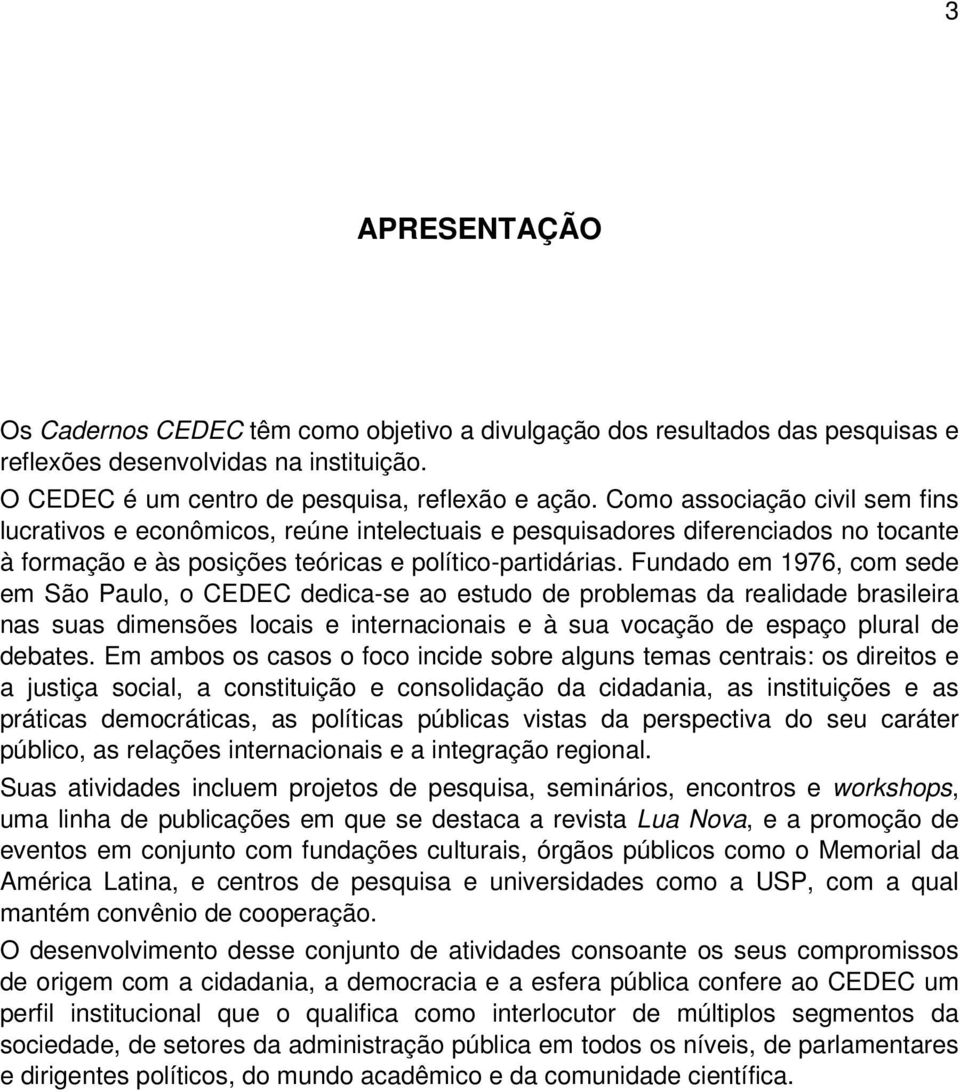 Fundado em 1976, com sede em São Paulo, o CEDEC dedica-se ao estudo de problemas da realidade brasileira nas suas dimensões locais e internacionais e à sua vocação de espaço plural de debates.