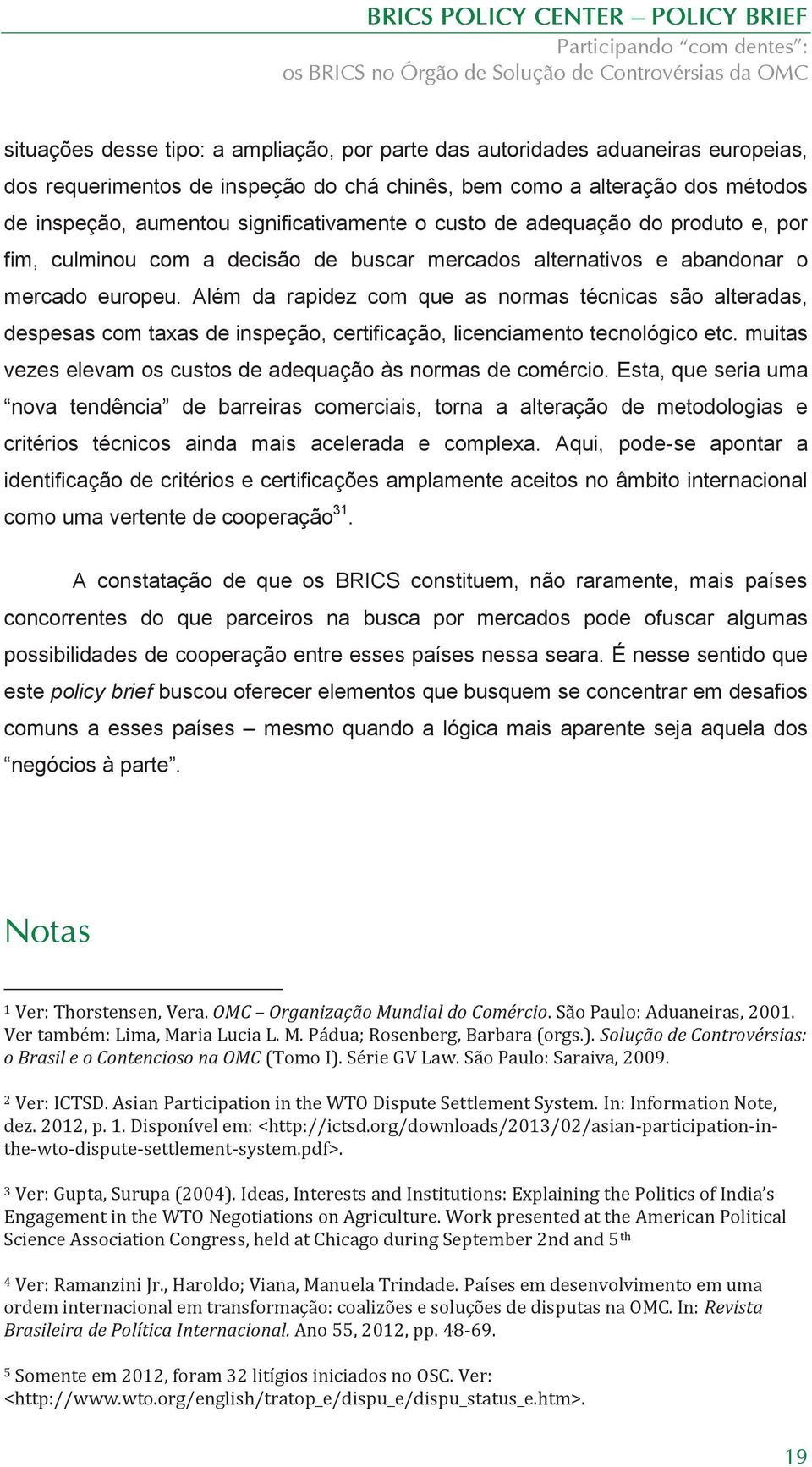 Além da rapidez com que as normas técnicas são alteradas, despesas com taxas de inspeção, certificação, licenciamento tecnológico etc. muitas vezes elevam os custos de adequação às normas de comércio.