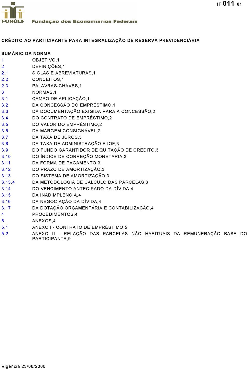 7 DA TAXA DE JUROS,3 3.8 DA TAXA DE ADMINISTRAÇÃO E IOF,3 3.9 DO FUNDO GARANTIDOR DE QUITAÇÃO DE CRÉDITO,3 3.10 DO ÍNDICE DE CORREÇÃO MONETÁRIA,3 3.11 DA FORMA DE PAGAMENTO,3 3.