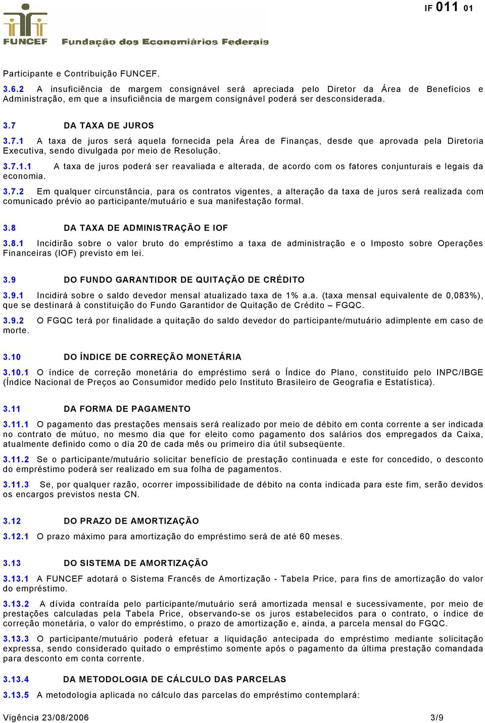 7 DA TAXA DE JUROS 3.7.1 A taxa de juros será aquela fornecida pela Área de Finanças, desde que aprovada pela Diretoria Executiva, sendo divulgada por meio de Resolução. 3.7.1.1 A taxa de juros poderá ser reavaliada e alterada, de acordo com os fatores conjunturais e legais da economia.