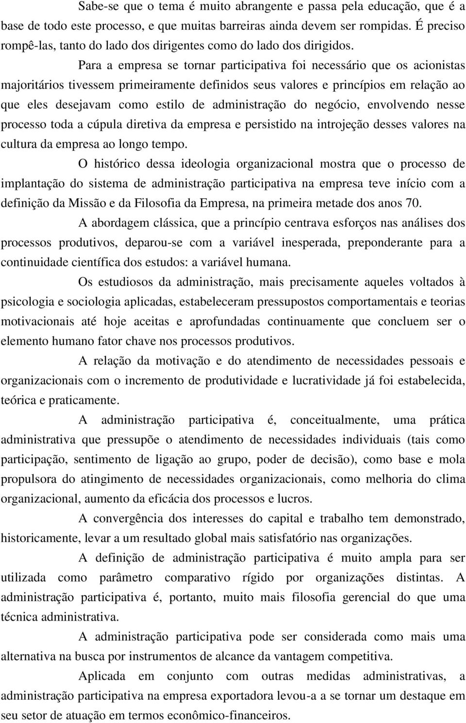 Para a empresa se tornar participativa foi necessário que os acionistas majoritários tivessem primeiramente definidos seus valores e princípios em relação ao que eles desejavam como estilo de