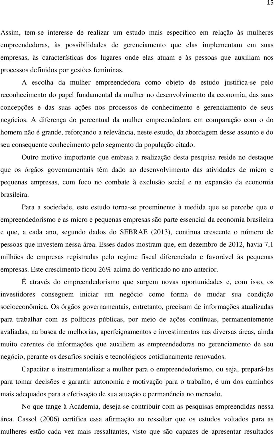 A escolha da mulher empreendedora como objeto de estudo justifica-se pelo reconhecimento do papel fundamental da mulher no desenvolvimento da economia, das suas concepções e das suas ações nos