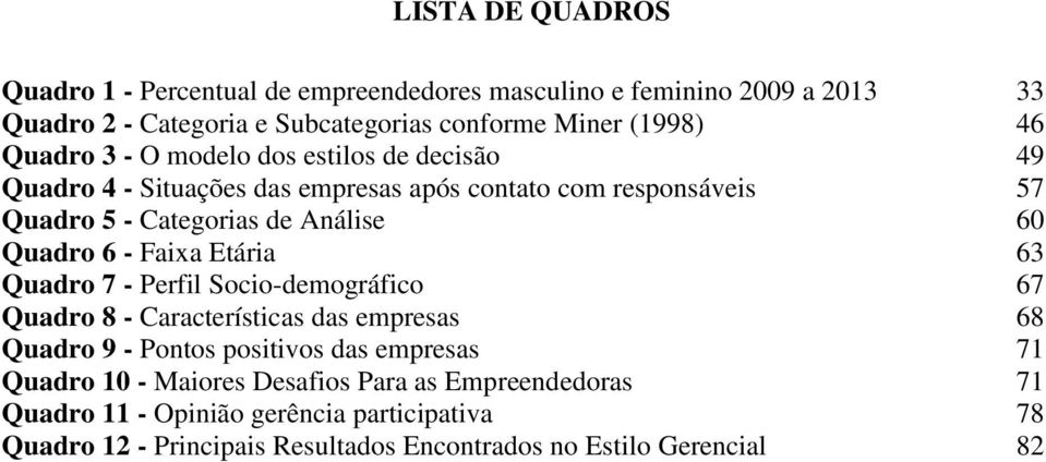 6 - Faixa Etária 63 Quadro 7 - Perfil Socio-demográfico 67 Quadro 8 - Características das empresas 68 Quadro 9 - Pontos positivos das empresas 71 Quadro 10