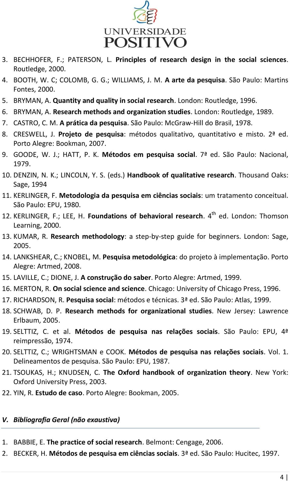 CASTRO, C. M. A prática da pesquisa. São Paulo: McGraw-Hill do Brasil, 1978. 8. CRESWELL, J. Projeto de pesquisa: métodos qualitativo, quantitativo e misto. 2ª ed. Porto Alegre: Bookman, 2007. 9.