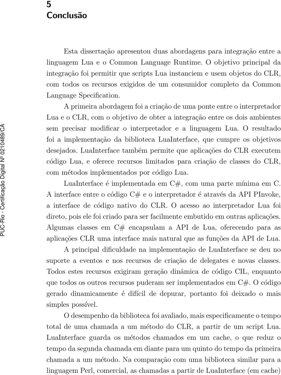 A primeira abordagem foi a criação de uma ponte entre o interpretador LuaeoCLR,comoobjetivodeobteraintegração entre os dois ambientes sem precisar modificar o interpretador e a linguagem Lua.