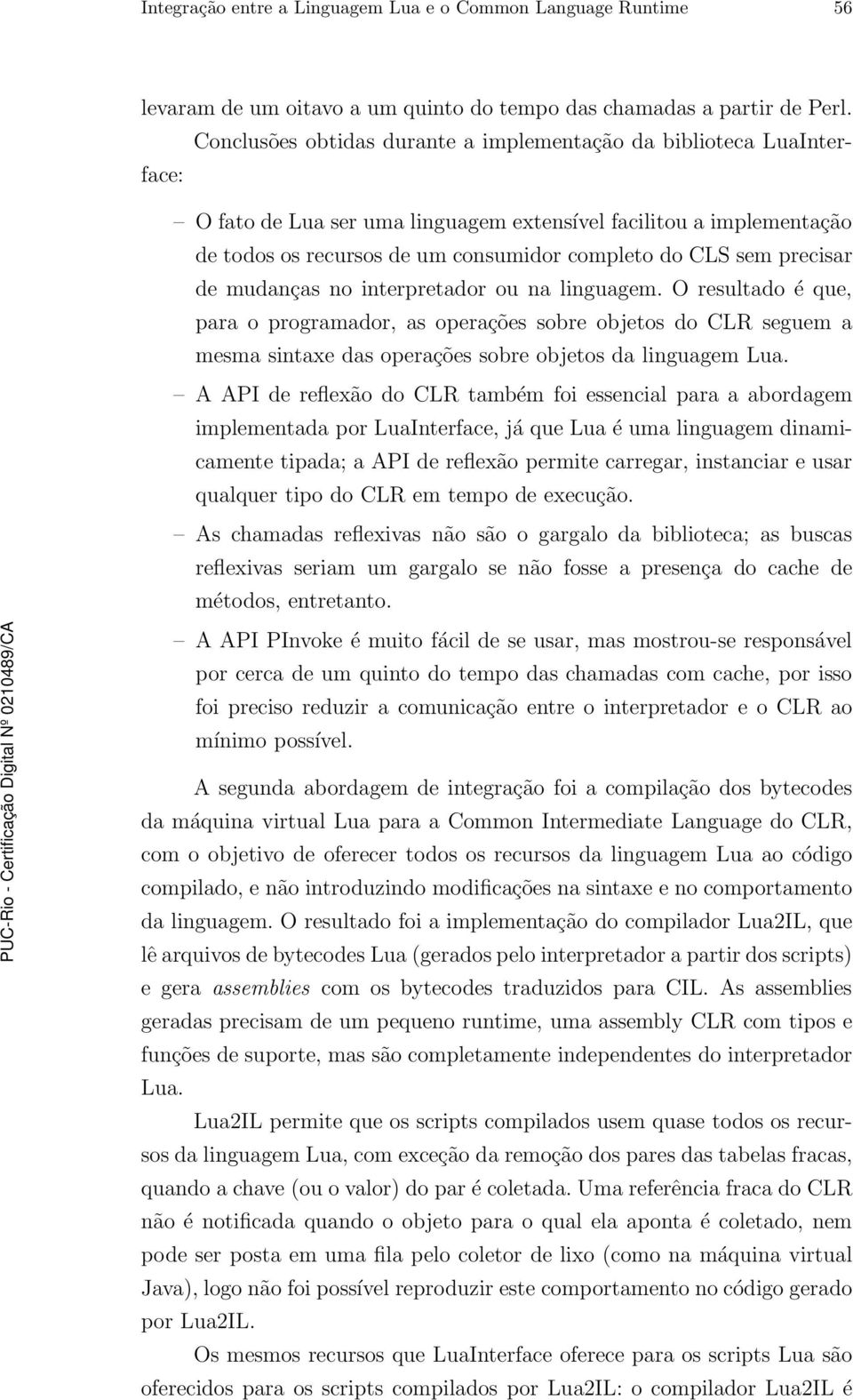 precisar de mudanças no interpretador ou na linguagem. O resultado éque, para o programador, as operações sobre objetos do CLR seguem a mesma sintaxe das operações sobre objetos da linguagem Lua.