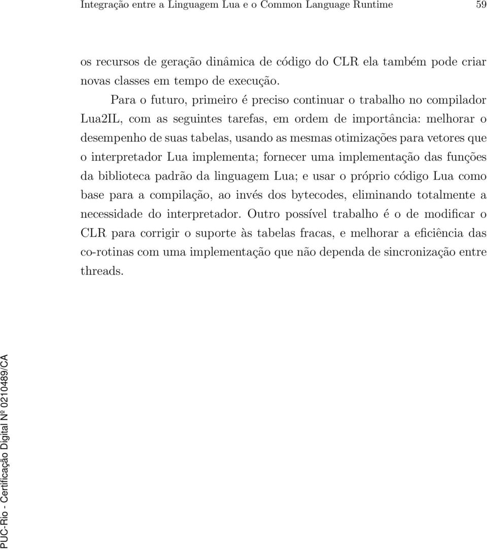 paravetores que o interpretador Lua implementa; fornecer uma implementação das funções da biblioteca padrão da linguagem Lua; e usar o próprio código Lua como base para a compilação, ao invés dos