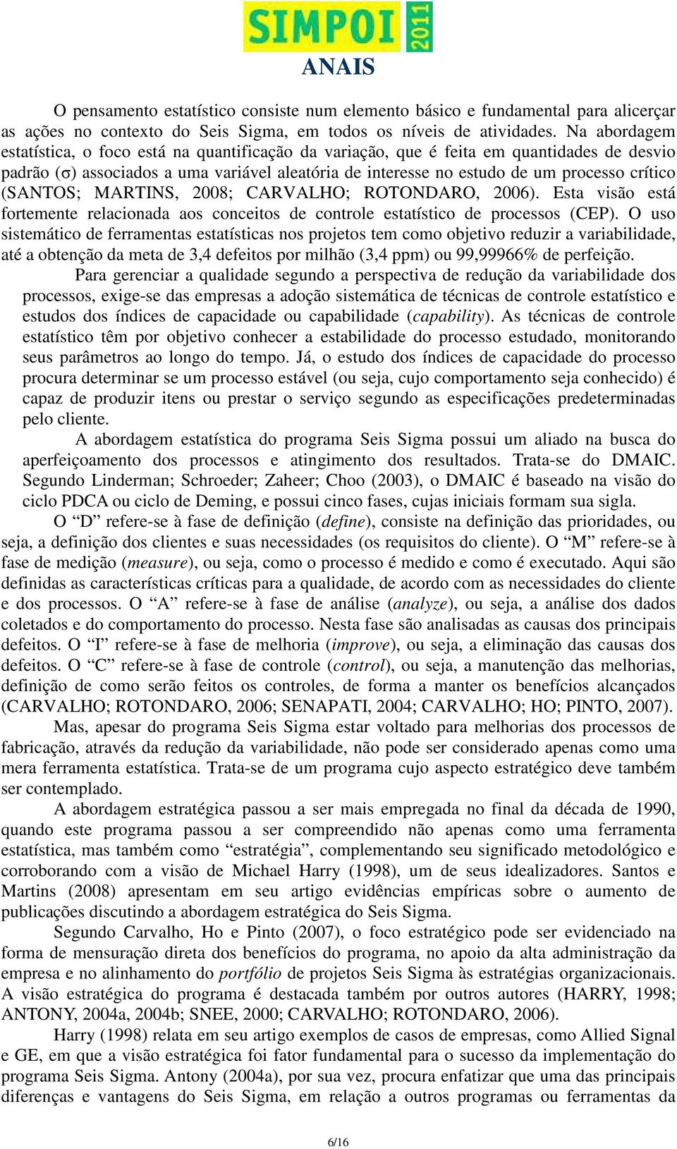 (SANTOS; MARTINS, 2008; CARVALHO; ROTONDARO, 2006). Esta visão está fortemente relacionada aos conceitos de controle estatístico de processos (CEP).