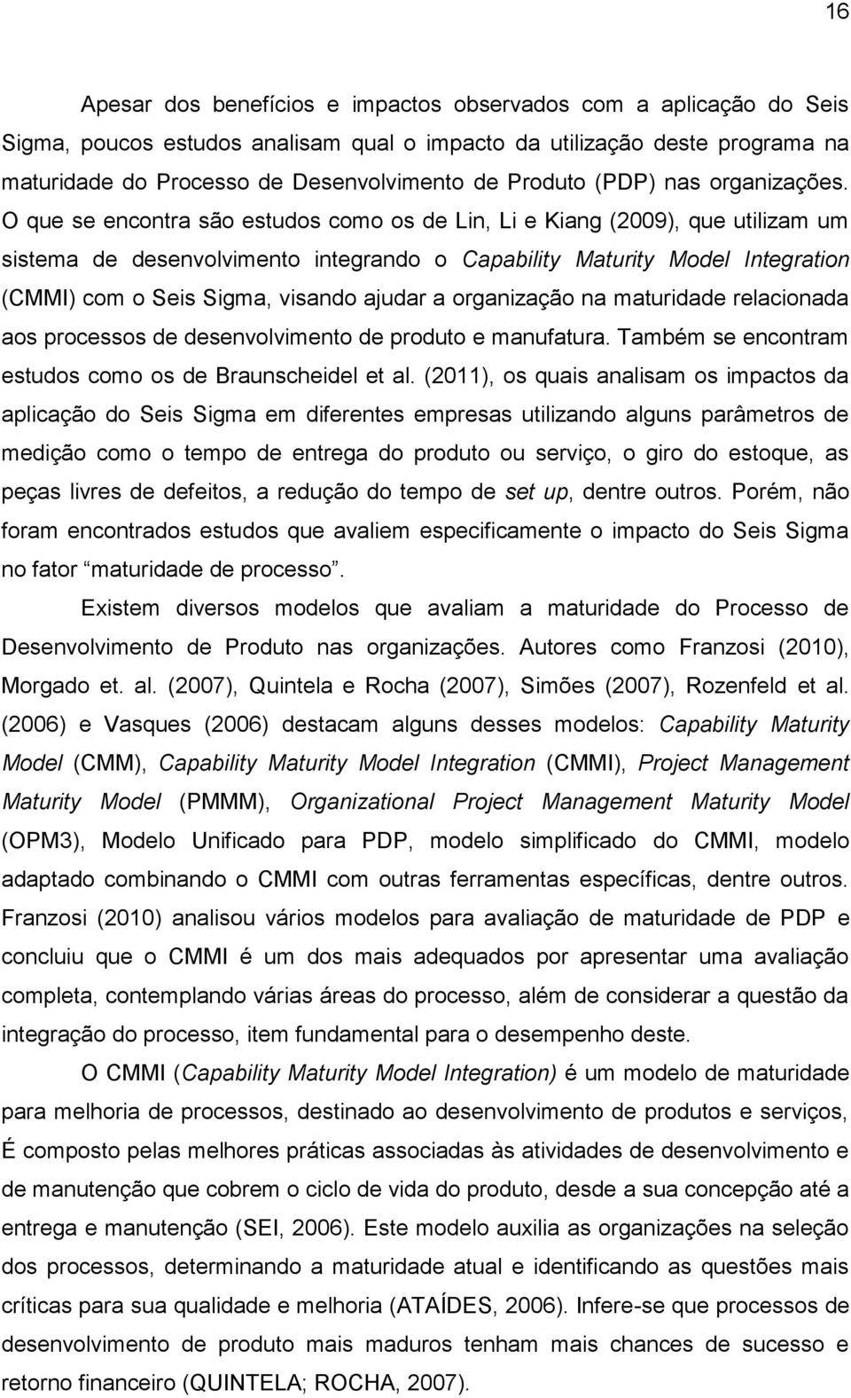 O que se encontra são estudos como os de Lin, Li e Kiang (29), que utilizam um sistema de desenvolvimento integrando o Capability Maturity Model Integration (CMMI) com o Seis Sigma, visando ajudar a