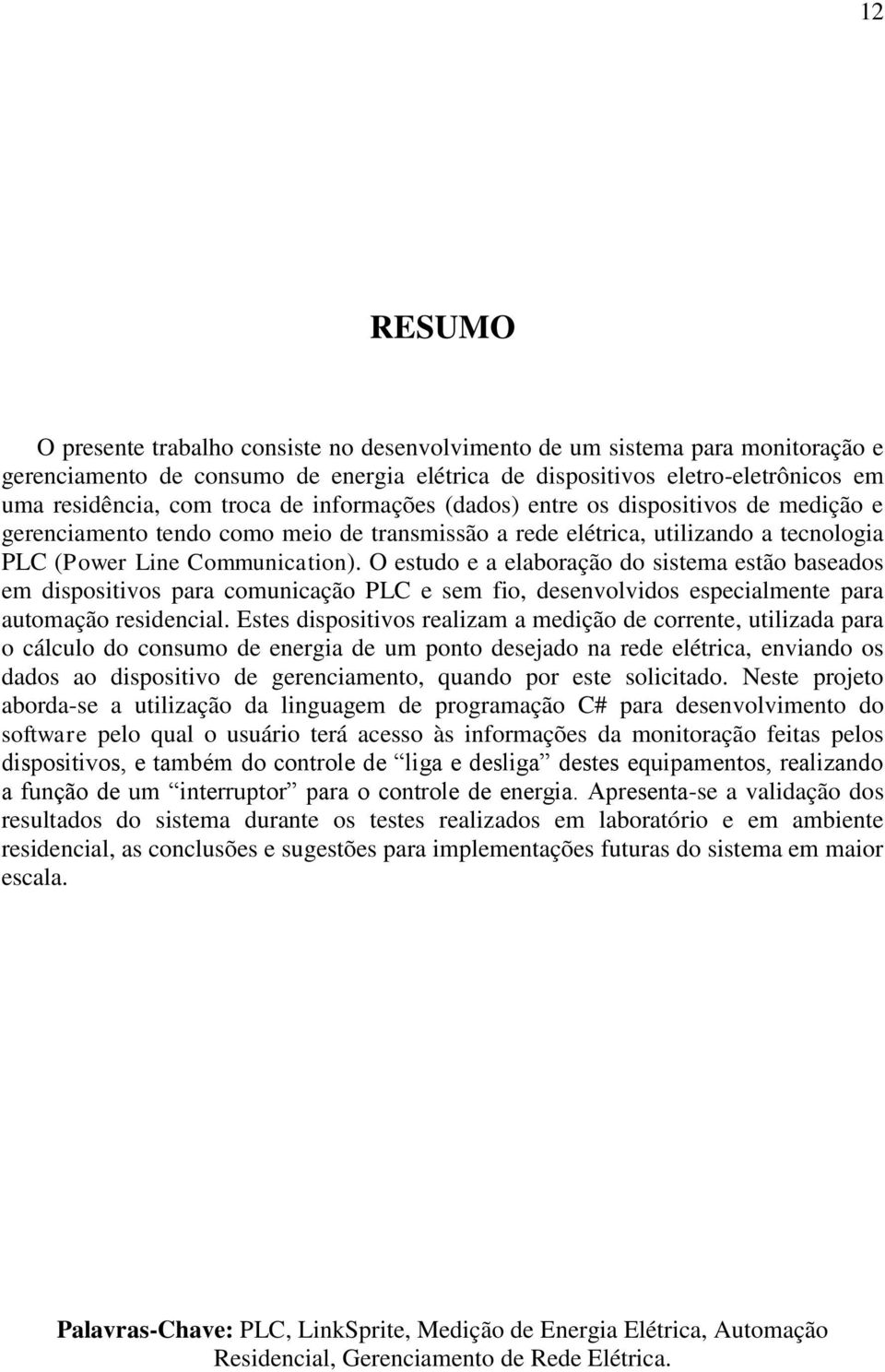 O estudo e a elaboração do sistema estão baseados em dispositivos para comunicação PLC e sem fio, desenvolvidos especialmente para automação residencial.