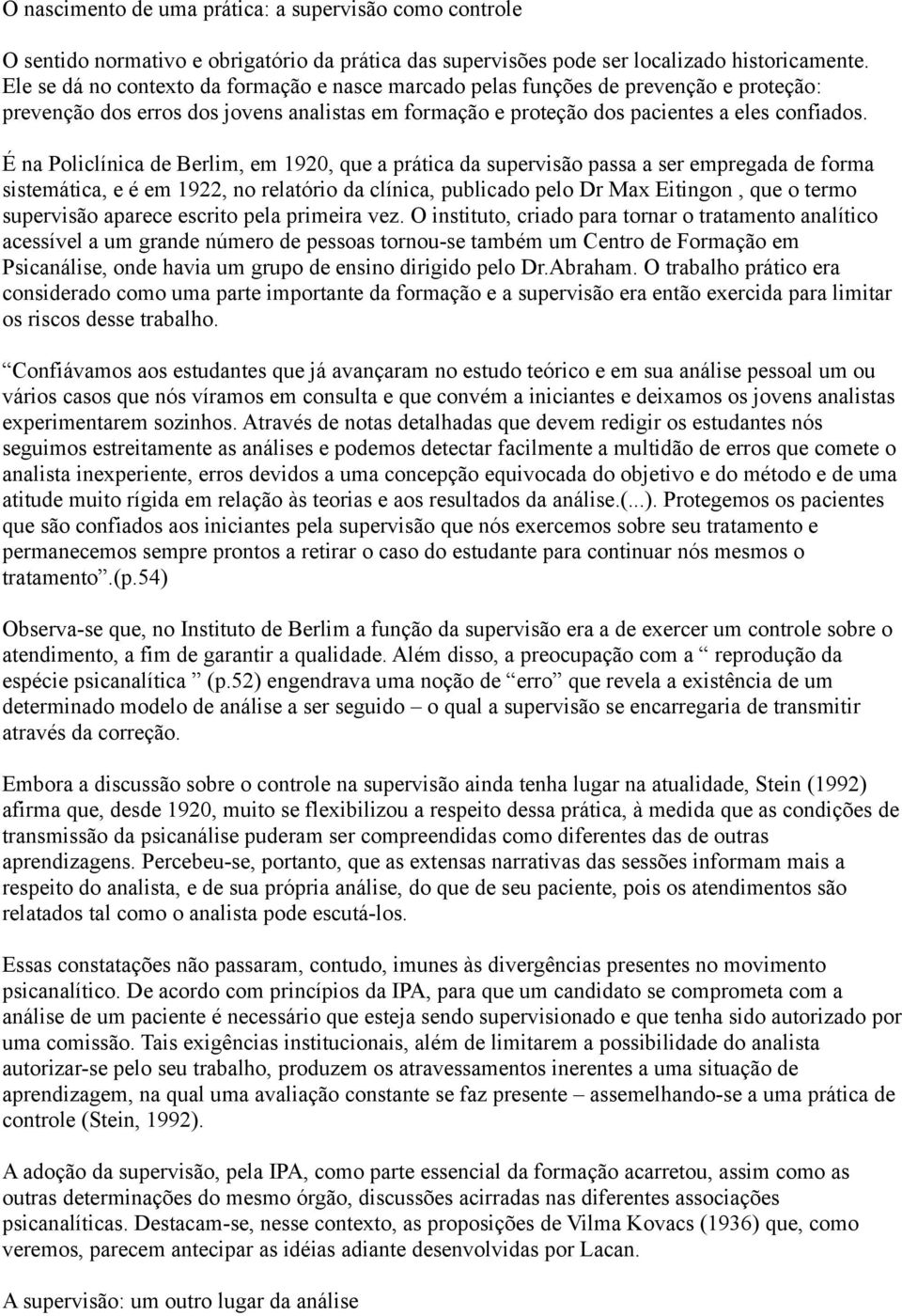 É na Policlínica de Berlim, em 1920, que a prática da supervisão passa a ser empregada de forma sistemática, e é em 1922, no relatório da clínica, publicado pelo Dr Max Eitingon, que o termo