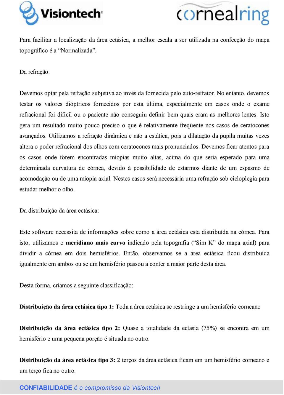 No entanto, devemos testar os valores dióptricos fornecidos por esta última, especialmente em casos onde o exame refracional foi difícil ou o paciente não conseguiu definir bem quais eram as melhores