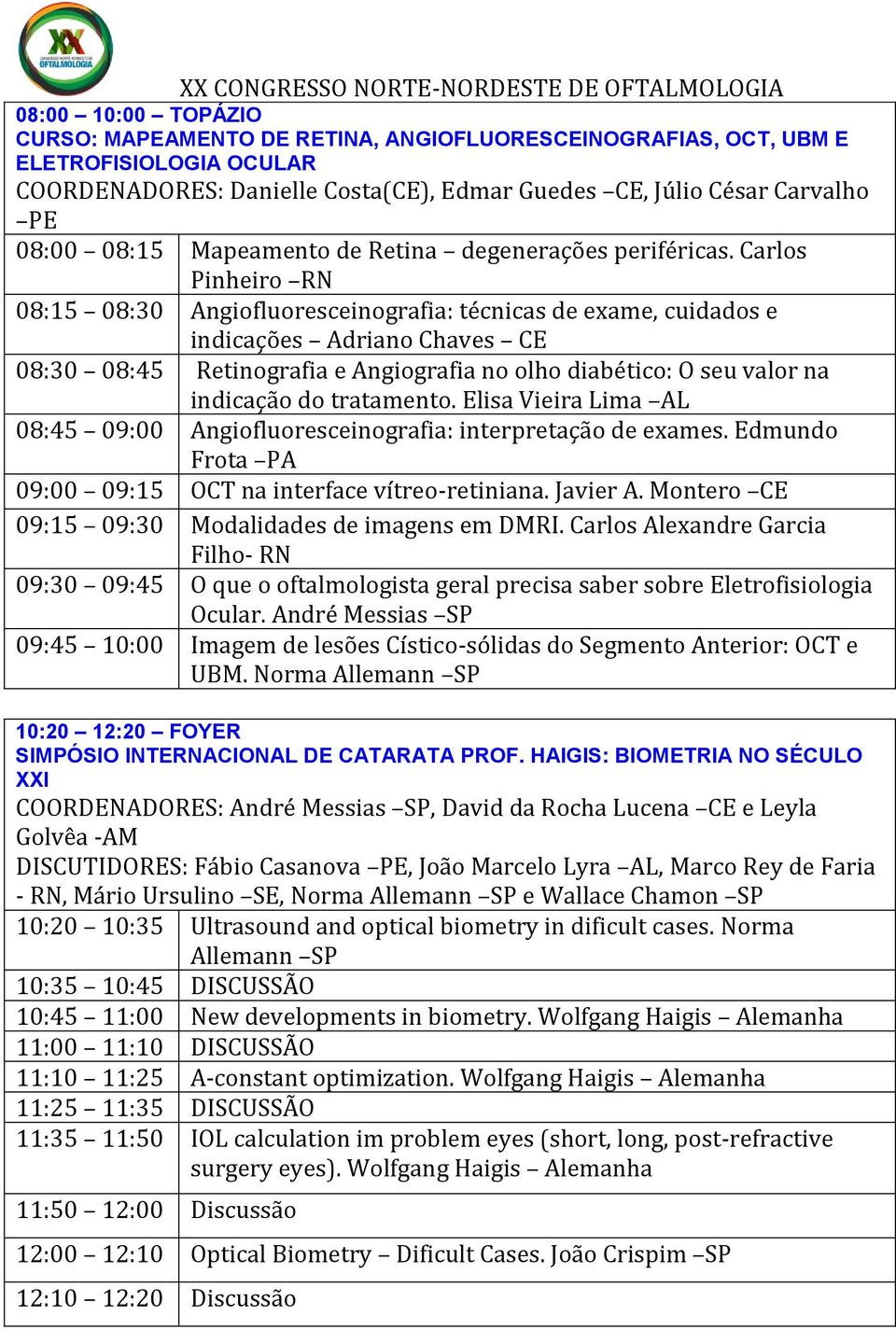 Carlos Pinheiro RN 08:15 08:30 Angiofluoresceinografia: técnicas de exame, cuidados e indicações Adriano Chaves CE 08:30 08:45 Retinografia e Angiografia no olho diabético: O seu valor na indicação