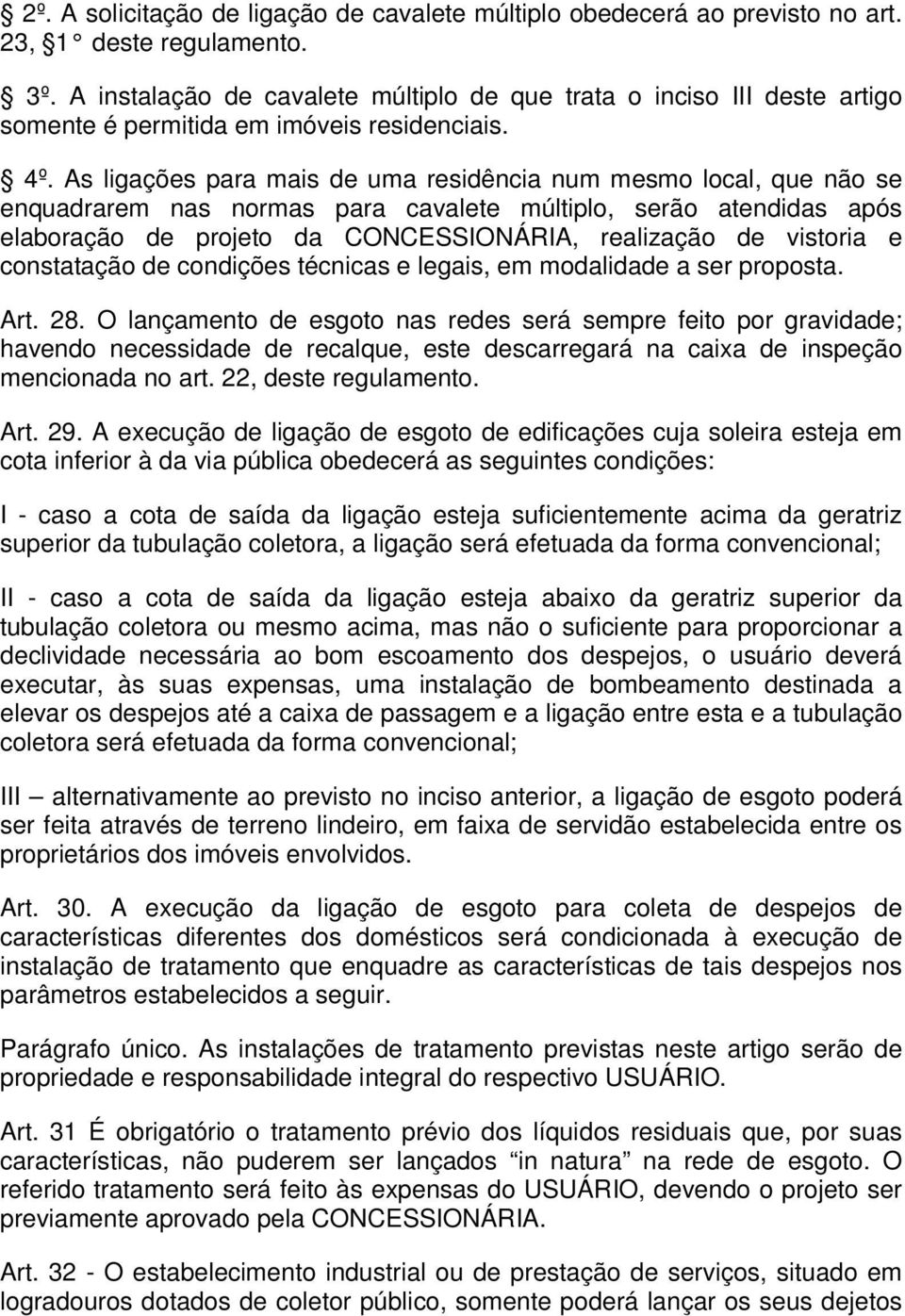 As ligações para mais de uma residência num mesmo local, que não se enquadrarem nas normas para cavalete múltiplo, serão atendidas após elaboração de projeto da CONCESSIONÁRIA, realização de vistoria