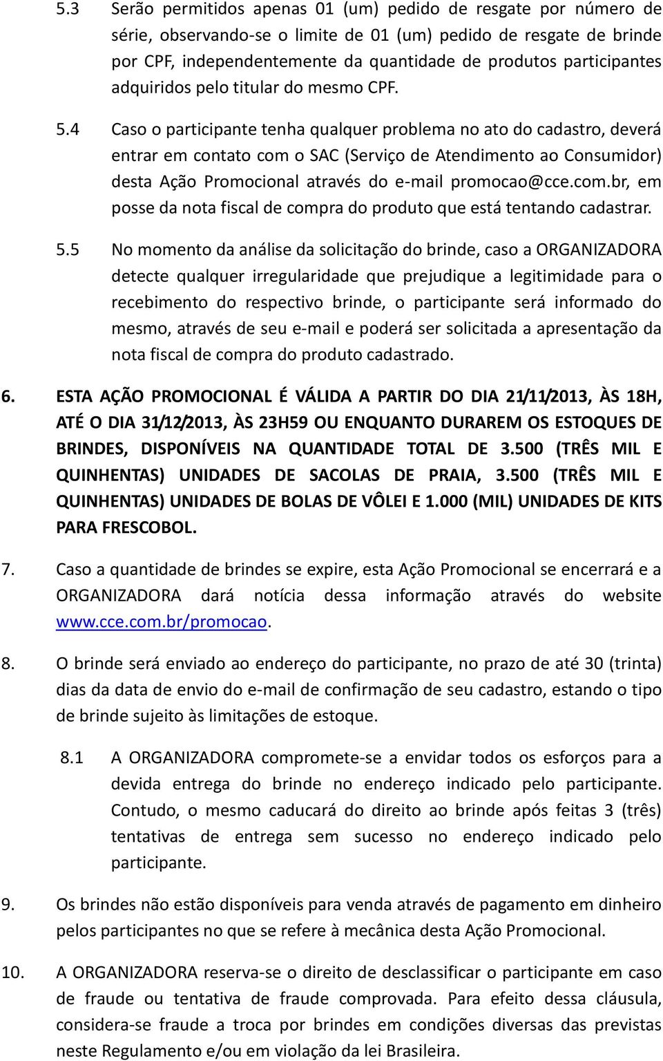 4 Caso o participante tenha qualquer problema no ato do cadastro, deverá entrar em contato com o SAC (Serviço de Atendimento ao Consumidor) desta Ação Promocional através do e-mail promocao@cce.com.br, em posse da nota fiscal de compra do produto que está tentando cadastrar.