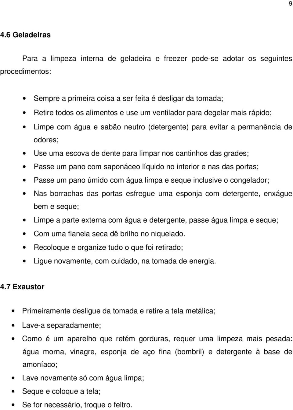 saponáceo líquido no interior e nas das portas; Passe um pano úmido com água limpa e seque inclusive o congelador; Nas borrachas das portas esfregue uma esponja com detergente, enxágue bem e seque;