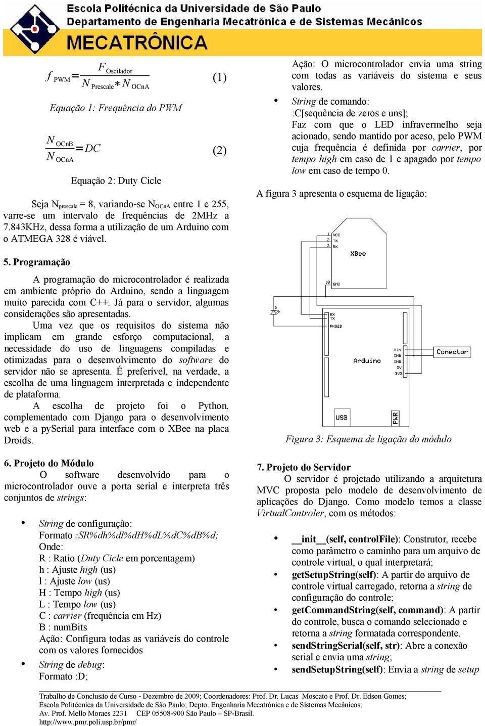 Programação f PWM = N Prescale N OCnA N OCnB N OCnA =DC F Oscilador A programação do microcontrolador é realizada em ambiente próprio do Arduino, sendo a linguagem muito parecida com C++.