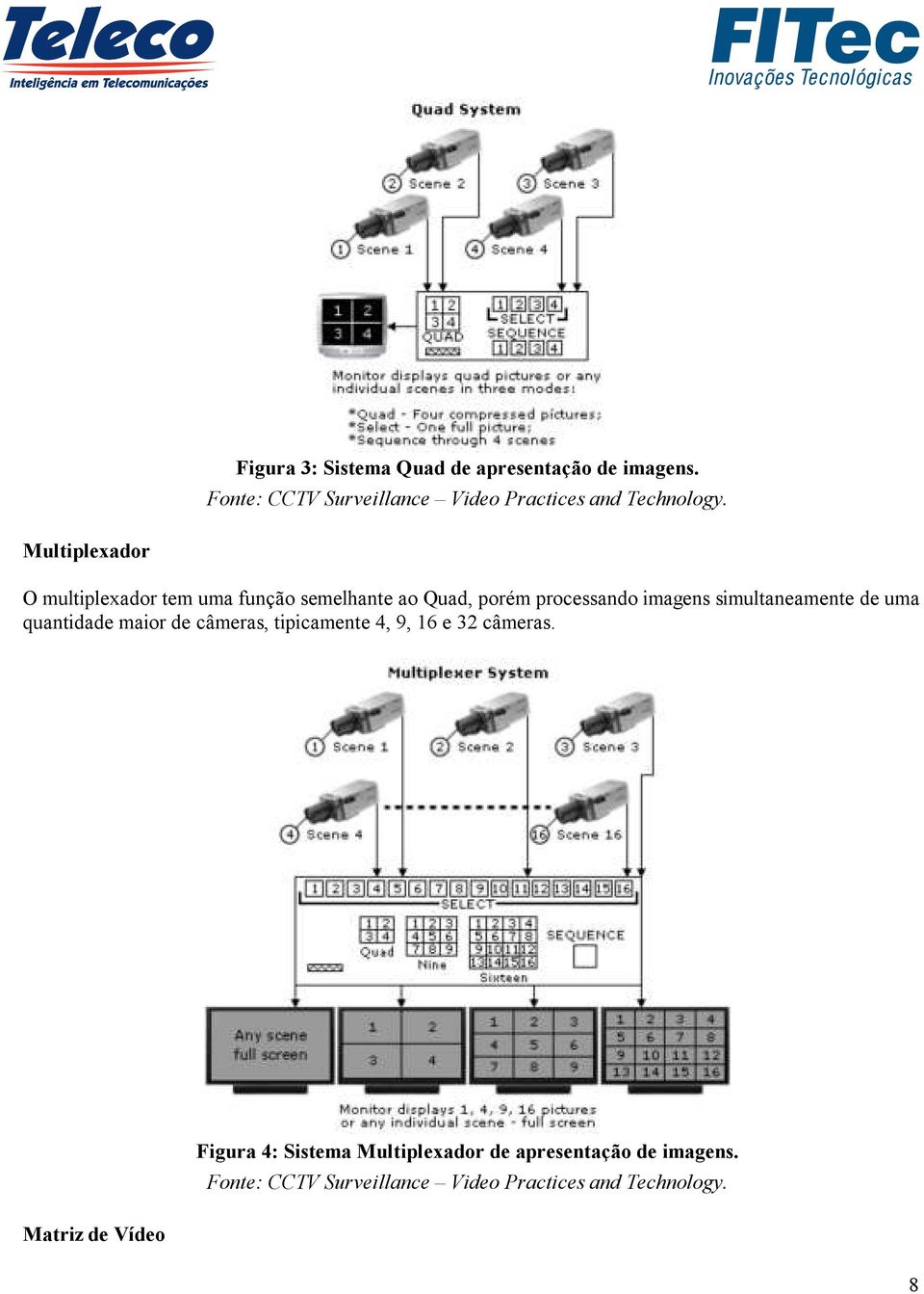 Multiplexador O multiplexador tem uma função semelhante ao Quad, porém processando imagens