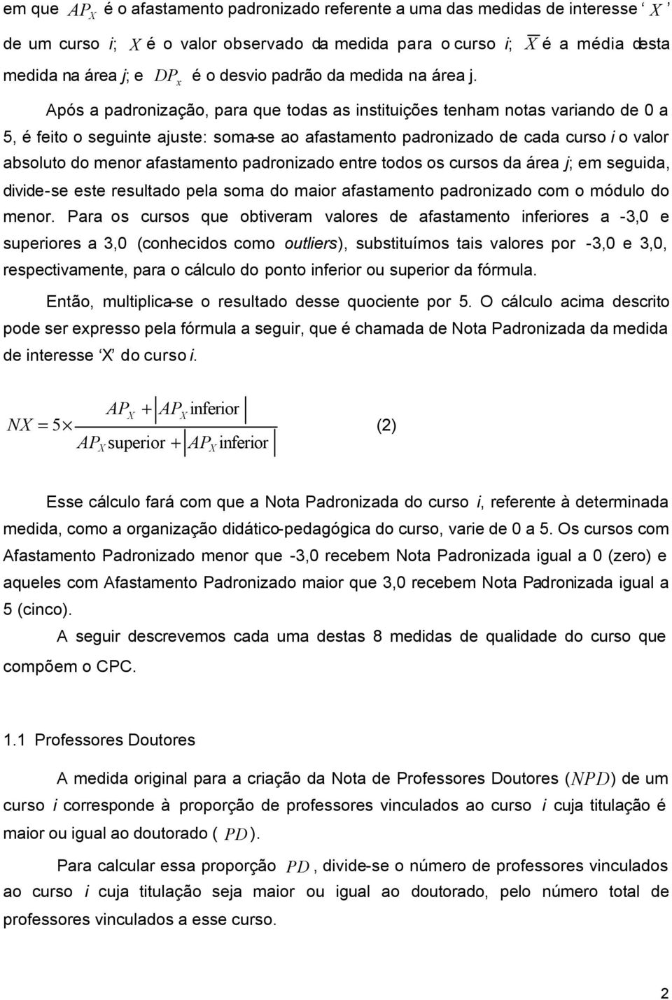 Após a padronização, para que todas as instituições tenham notas variando de 0 a 5, é feito o seguinte ajuste: soma-se ao afastamento padronizado de cada curso i o valor absoluto do menor afastamento