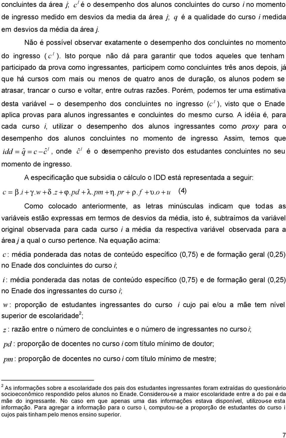 sto porque não dá para garantir que todos aqueles que tenham participado da prova como ingressantes, participem como concluintes três anos depois, já que há cursos com mais ou menos de quatro anos de