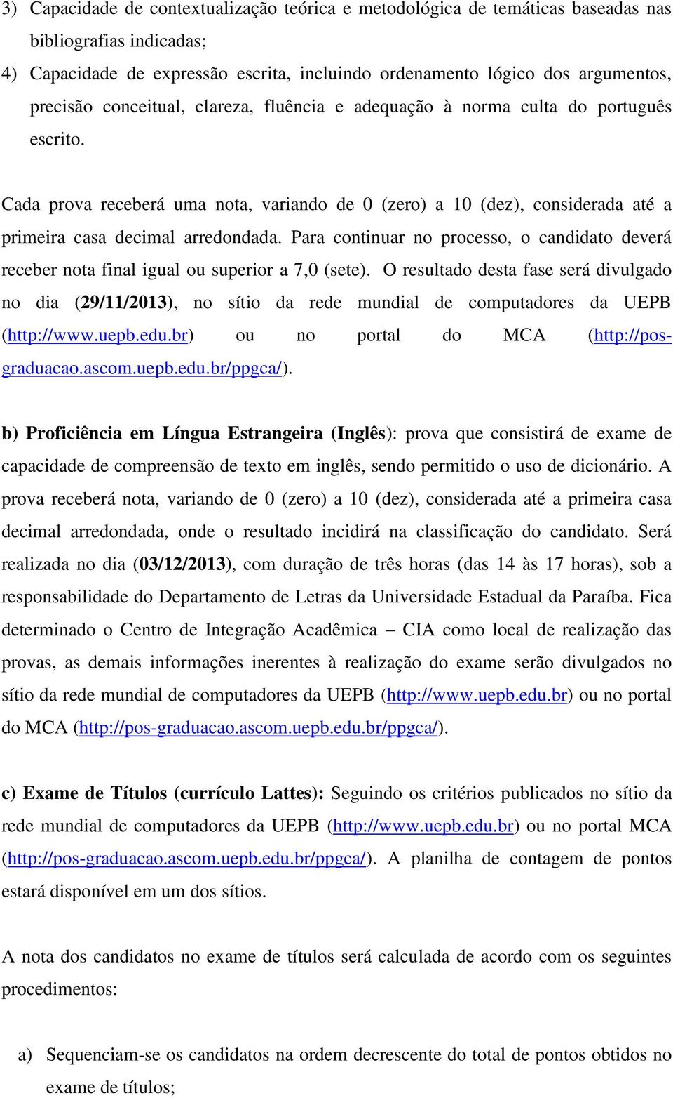 Para continuar no processo, o candidato deverá receber nota final igual ou superior a 7,0 (sete).