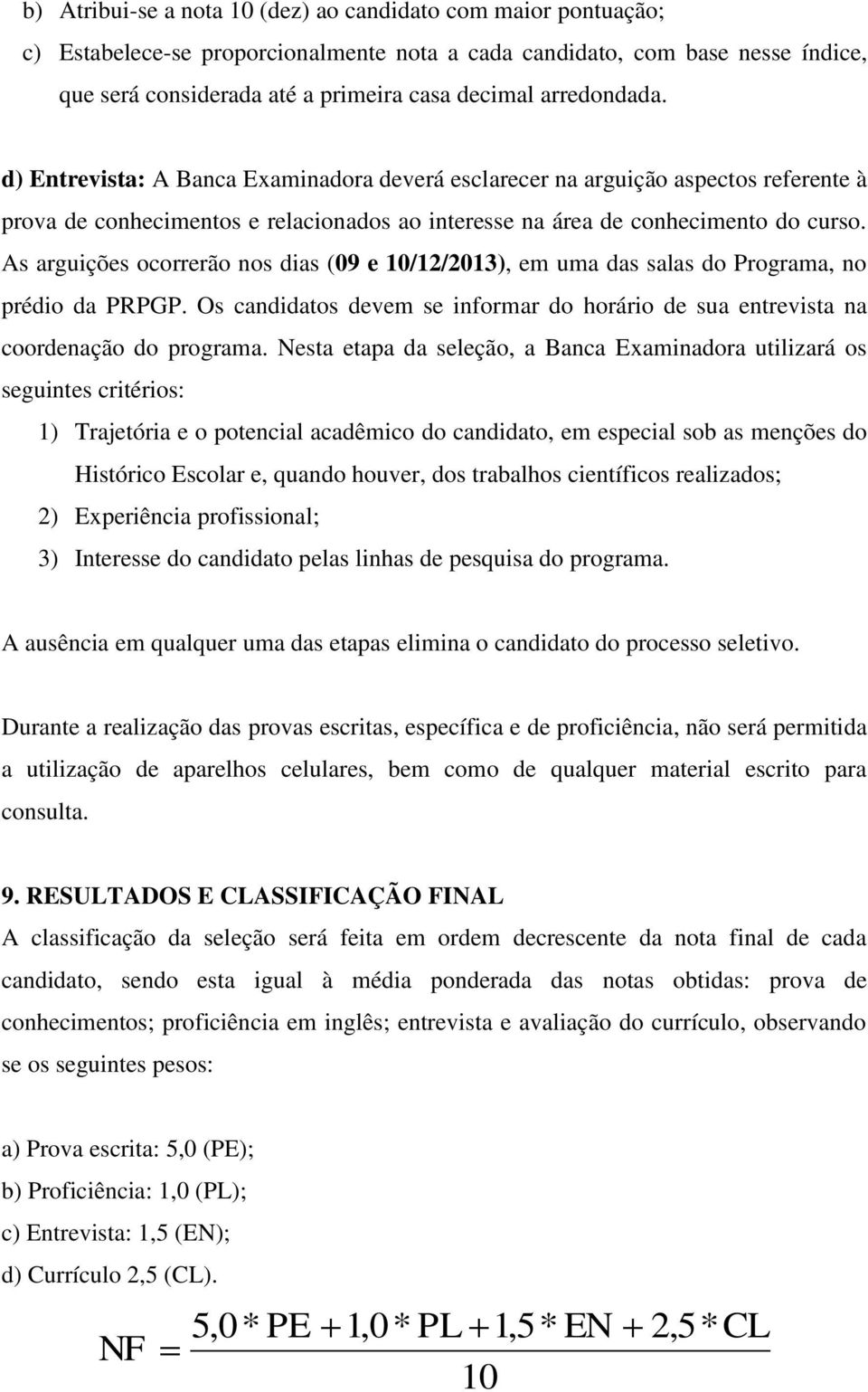 As arguições ocorrerão nos dias (09 e 10/12/2013), em uma das salas do Programa, no prédio da PRPGP. Os candidatos devem se informar do horário de sua entrevista na coordenação do programa.