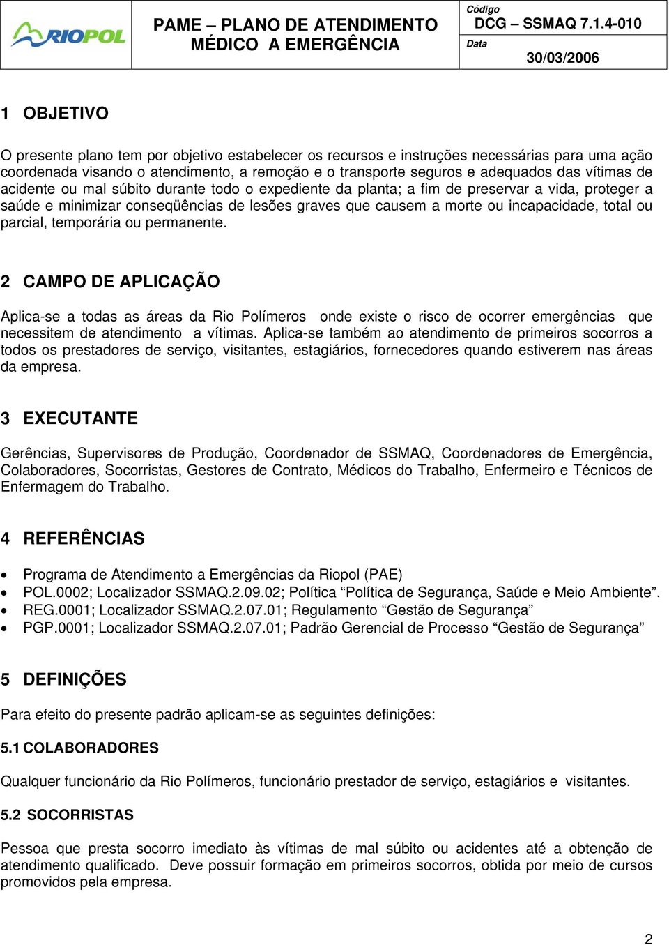 parcial, temporária ou permanente. 2 CAMPO DE APLICAÇÃO Aplica-se a todas as áreas da Rio Polímeros onde existe o risco de ocorrer emergências que necessitem de atendimento a vítimas.