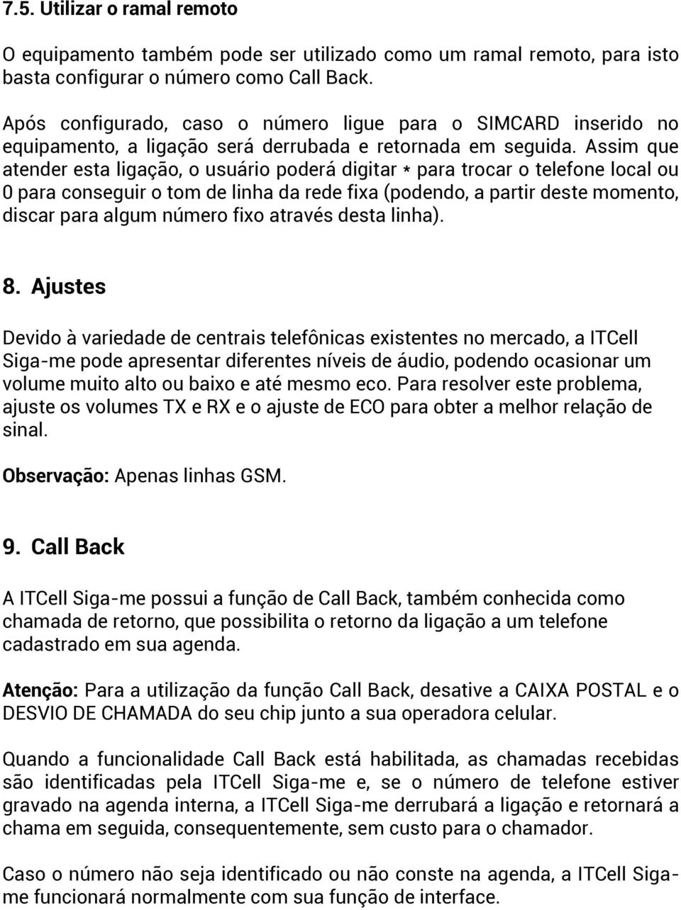 Assim que atender esta ligação, o usuário poderá digitar * para trocar o telefone local ou 0 para conseguir o tom de linha da rede fixa (podendo, a partir deste momento, discar para algum número fixo