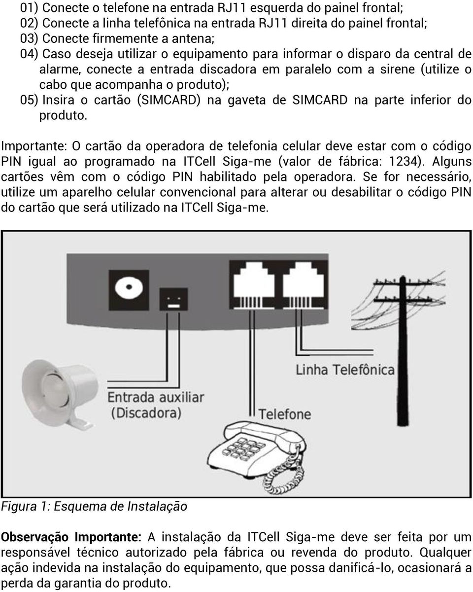 SIMCARD na parte inferior do produto. Importante: O cartão da operadora de telefonia celular deve estar com o código PIN igual ao programado na ITCell Siga-me (valor de fábrica: 1234).