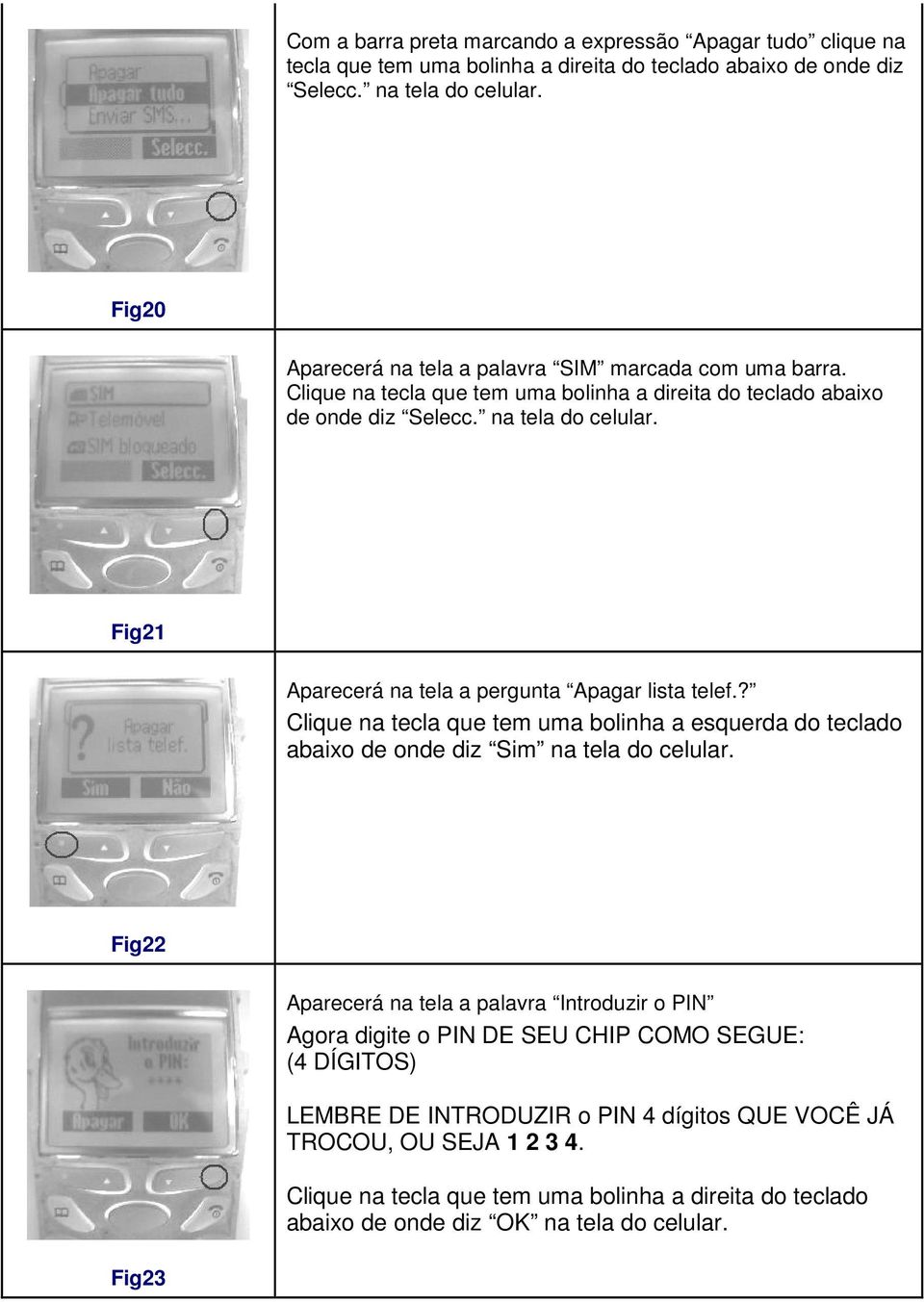 Fig21 Aparecerá na tela a pergunta Apagar lista telef.? Clique na tecla que tem uma bolinha a esquerda do teclado abaixo de onde diz Sim na tela do celular.