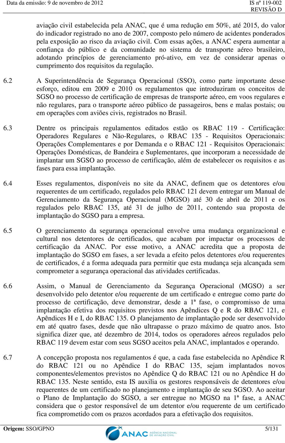 Com essas ações, a ANAC espera aumentar a confiança do público e da comunidade no sistema de transporte aéreo brasileiro, adotando princípios de gerenciamento pró-ativo, em vez de considerar apenas o