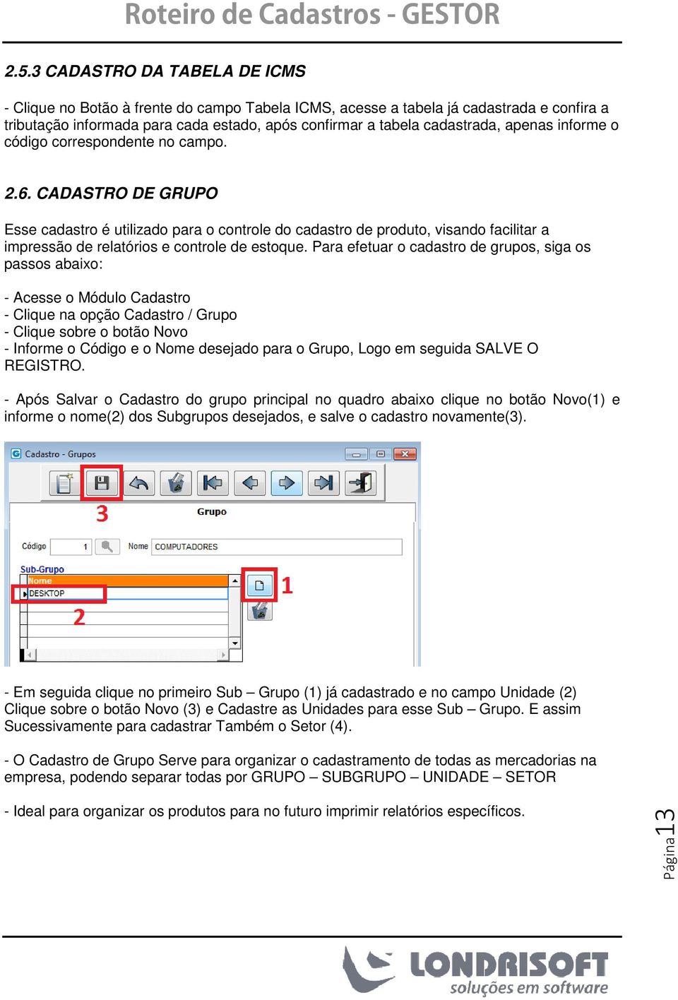 CADASTRO DE GRUPO Esse cadastro é utilizado para o controle do cadastro de produto, visando facilitar a impressão de relatórios e controle de estoque.