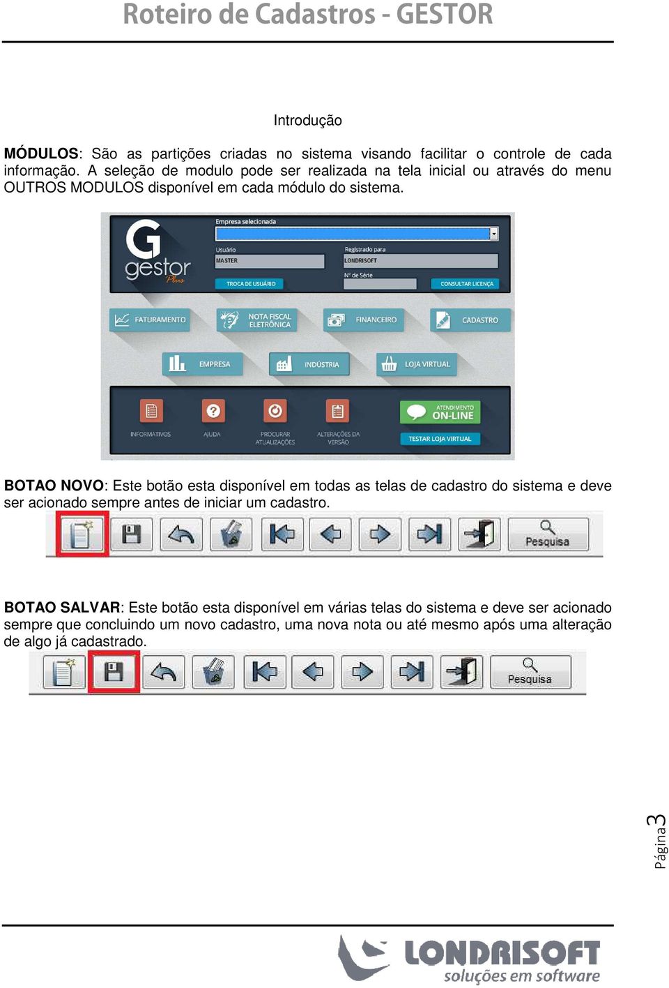 BOTAO NOVO: Este botão esta disponível em todas as telas de cadastro do sistema e deve ser acionado sempre antes de iniciar um cadastro.