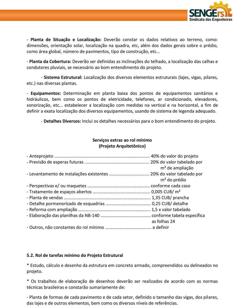 .. - Planta da Cobertura: Deverão ser definidas as inclinações do telhado, a localização das calhas e condutores pluviais, se necessário ao bom entendimento do projeto.