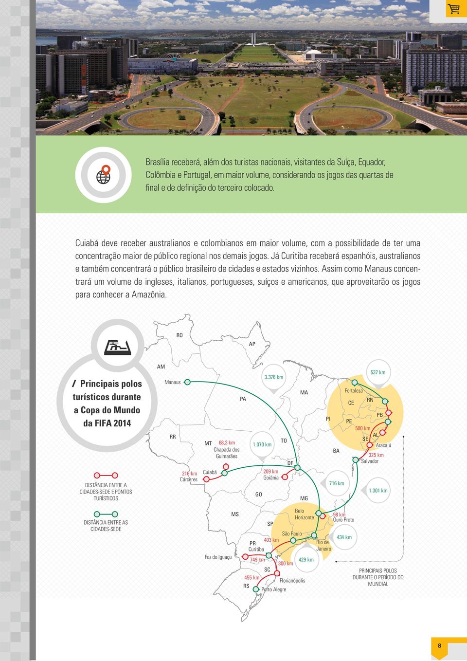 Já Curitiba receberá espanhóis, australianos e também concentrará o público brasileiro de cidades e estados vizinhos.